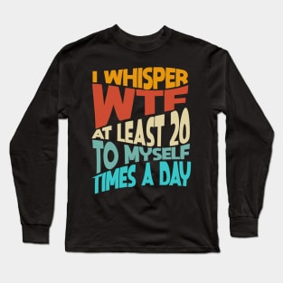 I Whisper WTF To Myself At Least 20 Times A Day Funny Long Sleeve T-Shirt